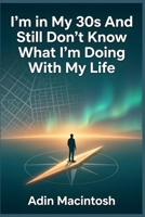 I'm in My 30s And Still Don't Know What I'm Doing With My Life: The 30-Day Off-Script Blueprint to Find Total Clarity and Purpose Without Following Anyone Else’s Timeline B0HGS4YD6X Book Cover