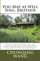 You May as Well Sing, Brother: Seventy Years of Strange But True Stories of Adventure, Determination, Cruelty, Bravery, Survival and Especially Love from Inside a Chinese Village 0993758908 Book Cover