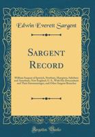 Sargent Record: William Sargent of Ipswich, Newbury, Hampton, Salisbury and Amesbury, New England, U.S., with His Descendants and Their Intermarriages, and Other Sargent Branches 1015474071 Book Cover