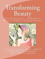 Transforming Beauty: The Essentials: A Mindful Beauty, Food & Fitness Guide: An Introductory Guide to Mindful Beauty, Food & Fitness 1475088353 Book Cover