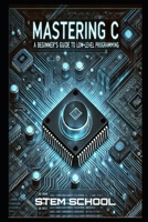 Mastering C: The Ultimate Guide to Low-Level Programming, Embedded Systems, and OS Development (Mastering Programming - The Ultimate Beginner’s Guide to C, C++ and Python) B0DYYKKJ4R Book Cover