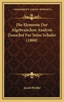 Die Elemente Der Algebraischen Analysis Zunachst Fur Seine Schuler (1868) 1161082743 Book Cover