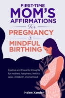 First-time mom’s affirmations for pregnancy and mindful birthing: Positive and Powerful thoughts for mothers, happiness, fertility, labor, childbirth, motherhood B095GS5G63 Book Cover