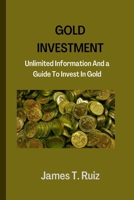 Gold Investment: Unlimited Information And a Guide To Investing In Gold B0BHKTP7GF Book Cover