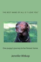 The Best Name of All is "I Love You": One Puppy's Journey to Her Forever Home 1466392843 Book Cover