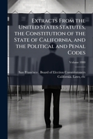 Extracts from the United States Statutes, the Constitution of the State of California, and the Political and Penal codes: relating to the elective ... of citizens, and elections Volume 1880 1172132518 Book Cover
