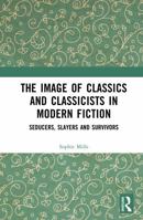 The Image of Classics and Classicists in Modern Fiction: Seducers, Slayers and Survivors (Routledge Monographs in Classical Studies) 1032256990 Book Cover