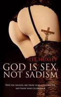 God is Sex, not Sadism: Why the sinners are those who condemn sex, not those who celebrate it 1861515936 Book Cover