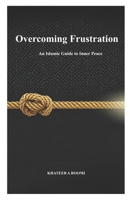 OVERCOMING FRUSTRATION: AN ISLAMIC GUIDE TO INNER PEACE B0GZKN89WH Book Cover