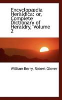 Encyclopædia Heraldica: or, Complete Dictionary of Heraldry, Volume 2 1115721461 Book Cover
