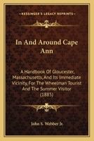 In And Around Cape Ann: A Handbook Of Gloucester, Massachusetts, And Its Immediate Vicinity, For The Wheelman Tourist And The Summer Visitor 1437050425 Book Cover