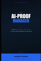 The AI-Proof Manager: How to Lead Humans Who Think in an Era When Machines Do the Work (The AI-Proof Series) B0GV832WG6 Book Cover
