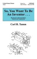 So, You Want To Be An Inventor . . .: My Success with Inventions, Patents and Trademarks 1665778784 Book Cover