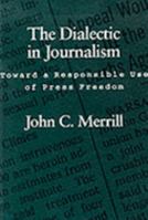 The Dialectic in Journalism: Toward a Responsible Use of Press Freedom 0807118893 Book Cover