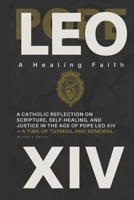 Pope Leo XIV: A Healing Faith: A Catholic Reflection On Scripture, Self-Healing, and Justice in the Age of Pope Leo XIV-A Time of Turmoil and Renewal B0FB3ZQ38D Book Cover
