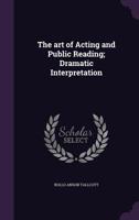 The Art of Acting and Public Reading; Dramatic Interpretation 1356260012 Book Cover