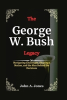 The George W. Bush Legacy: Navigating Challenges, Shaping a Nation, and the Man Behind the Decisions B0CN5B2BTL Book Cover