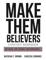 Make Them Believers Strategy Workbook: Be Seen, Be Heard, Be Bankable 0999202391 Book Cover