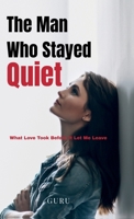 The Man Who Stayed Quiet: What Love Took Before It Let Me Leave B0GDJDF4NS Book Cover