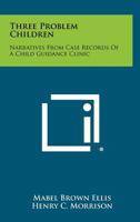 Three Problem Children: Narratives from Case Records of a Child Guidance Clinic 1258525119 Book Cover