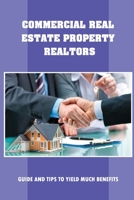 Commercial Real Estate Property Realtors: Guide And Tips To Yield Much Benefits: How To Negotiate Real Estate Commission B09BT9MWFL Book Cover