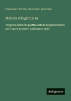Matilde d'Inghilterra: Tragedia lirica in quattro atti da rappresentarsi nel Teatro Brunetti nell'estate 1869 (Italian Edition) 3563210314 Book Cover