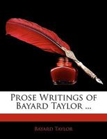Prose Writings of Bayard Taylor ... 1357070640 Book Cover