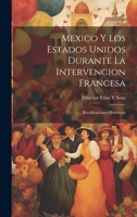 Mexico Y Los Estados Unidos Durante La Intervencion Francesa: Rectificaciones Historicas 1020309547 Book Cover