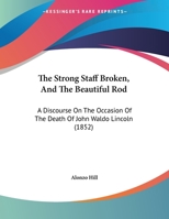 The Strong Staff Broken, And The Beautiful Rod: A Discourse On The Occasion Of The Death Of John Waldo Lincoln 1169509797 Book Cover