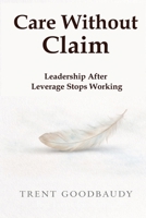 Care Without Claim: Leadership After Leverage Stops Working (The Liberty Truth Series) B0GKG46N19 Book Cover