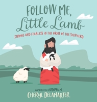 Follow Me, Little Lamb: Strong and Fearless in the Arms of the Shepherd 0578329514 Book Cover