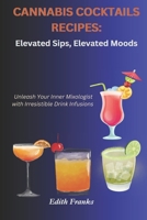 Cannabis Cocktails Recipes: Elevated Sips, Elevated Moods: Unleash Your Inner Mixologist with Irresistible Drink Infusions B0CP1KYXQG Book Cover