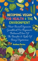 Becoming Vegan For Health And The Environment: Plant Based Veganism Guidebook For Beginners: Balanced View Of The Benefits & Risks Of Being Vegetarian B09CRNTTST Book Cover