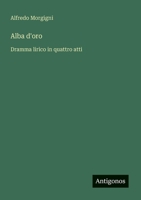 Alba d'oro: Dramma lirico in quattro atti 3385043042 Book Cover