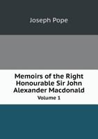 Memoirs of the Right Honourable Sir John Alexander Macdonald, First Prime Minister of the Dominion of Canada: 1 0548089086 Book Cover