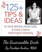 The Businesslike Bride: 125+ Tips and Ideas to Save Money, Avoid Guilt, and Have a More Meaningful Wedding 1534791248 Book Cover