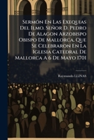 Sermón En Las Exequias Del Ilmo. Señor D. Pedro De Alagon Arzobispo Obispo De Mallorca, Que Se Celebraron En La Iglesia Catedral De Mallorca A 6 De Mayo 1701 1179235886 Book Cover