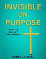 Invisible on Purpose: Living For God, Not The Applause B0FLY85HJG Book Cover
