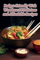 Budget-Friendly Wok Wonders: 95 Delicious and Affordable Recipes B0CLLJBSVV Book Cover