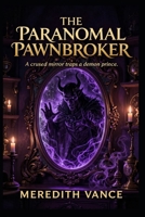 The Paranormal Pawnbroker: An Urban Fantasy Mystery Novel of Cursed Artifacts, Ancient Demons, and Supernatural Suspense. B0H67TY3LJ Book Cover