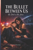 THE BULLET BETWEEN US: He died in her arms B0GF11GYHM Book Cover