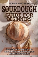 Sourdough Guide for Beginners: Master Your Starter and Discard for Homemade Bread and Everyday Baking B0GQYDXQW9 Book Cover