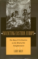 Inventing Eastern Europe: The Map of Civilization on the Mind of the Enlightenment 0804727023 Book Cover