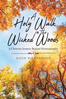 A Holy Walk in the Wicked Woods: A Christian Journey Beyond Homosexuality 1644715740 Book Cover