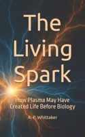 The Living Spark: How Plasma May Have Created Life Before Biology B0FM4B6Y7C Book Cover