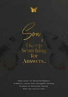 Son, I Keep Searching for Answers...: Open Letter for Bereaved Mothers: a Memory Journal with Therapeutic Writing Prompts for Emotional Healing after the Loss of a Son 1960809229 Book Cover