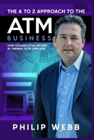 The A to Z Approach to the ATM Business: How to Earn Extra Income by Owning Your Own ATM 1637320914 Book Cover