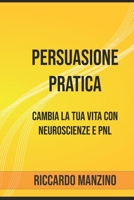 Persuasione Pratica: Cambia la tua vita con Neuroscienze e PNL (NLP Success Blueprint Series) (Italian Edition) B0GG9TP4QS Book Cover