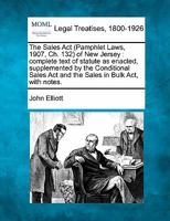 The Sales Act (Pamphlet Laws, 1907, Ch. 132) of New Jersey: complete text of statute as enacted, supplemented by the Conditional Sales Act and the Sales in Bulk Act, with notes. 1240016352 Book Cover