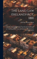 The Land Law (Ireland) Act, 1881: With the Statutes Incorporated Therewith and the Rules and Forms Issued Thereunder: Being a Practical Exposition of the Act: With Explanatory Notes, and Abstract of D 1020384999 Book Cover